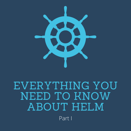 Everything you need to know about Helm - Part I